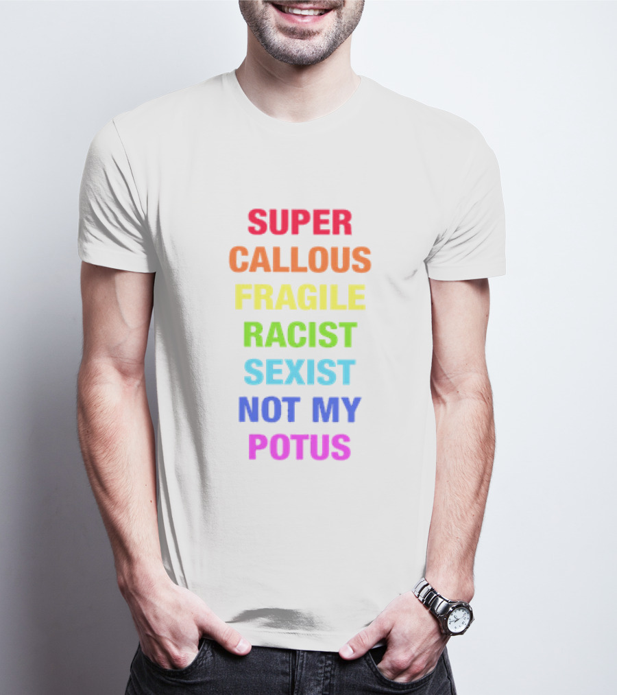 Super Callous Fragile Racist Sexist Not My POTUS T-Shirt