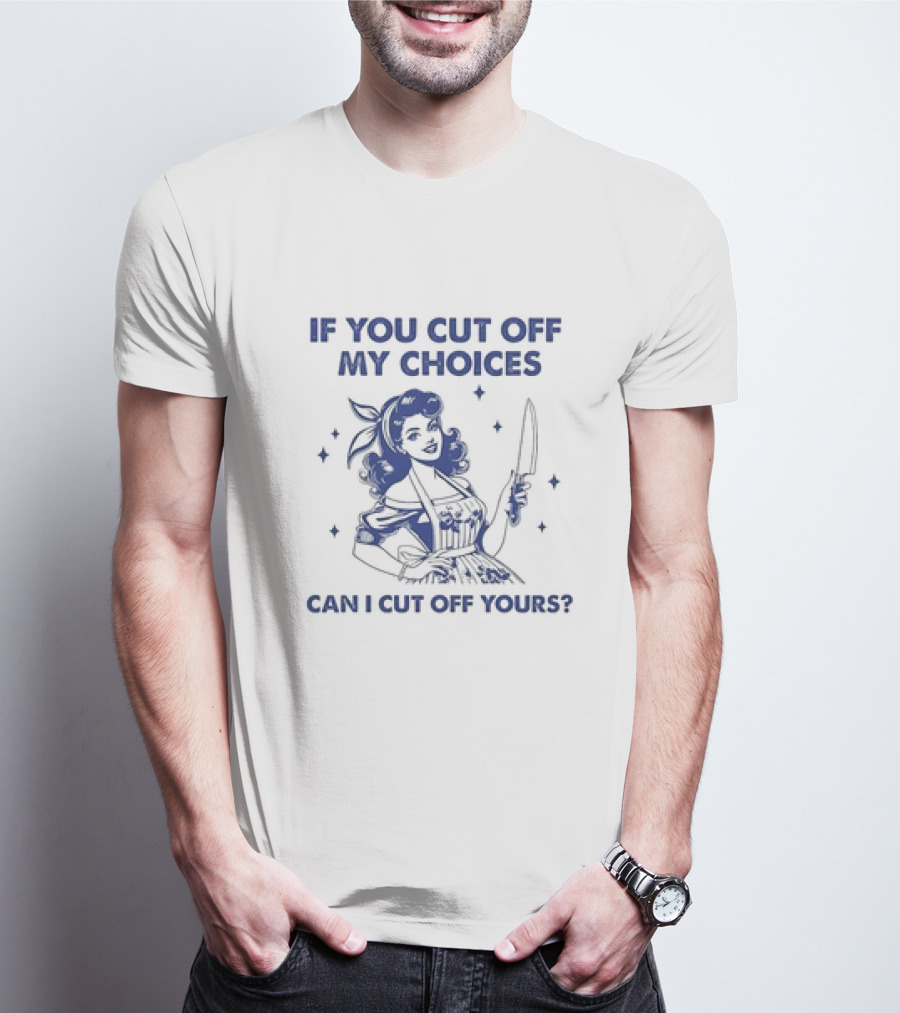 If You Cut Off My Choices Can I Cut Off Yours Vintage Homemaker With Knife T-Shirt