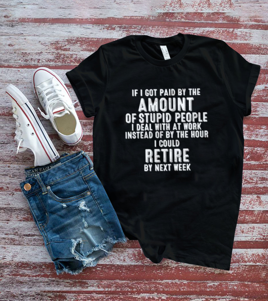 Amount Of Stupid People I Deal With At Work Could Retire By Next Week T-Shirt