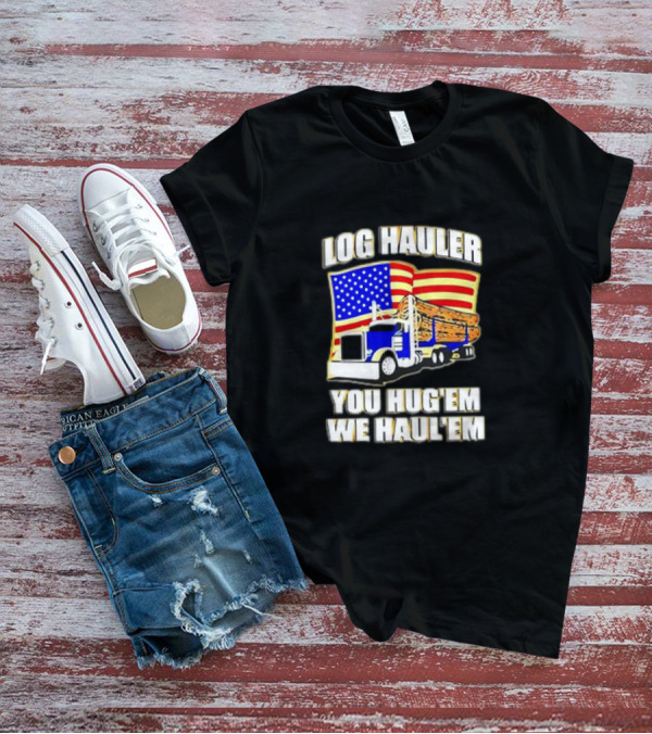 Log Hauler Truck American Flag You Hug’em We Haul’em T-Shirt