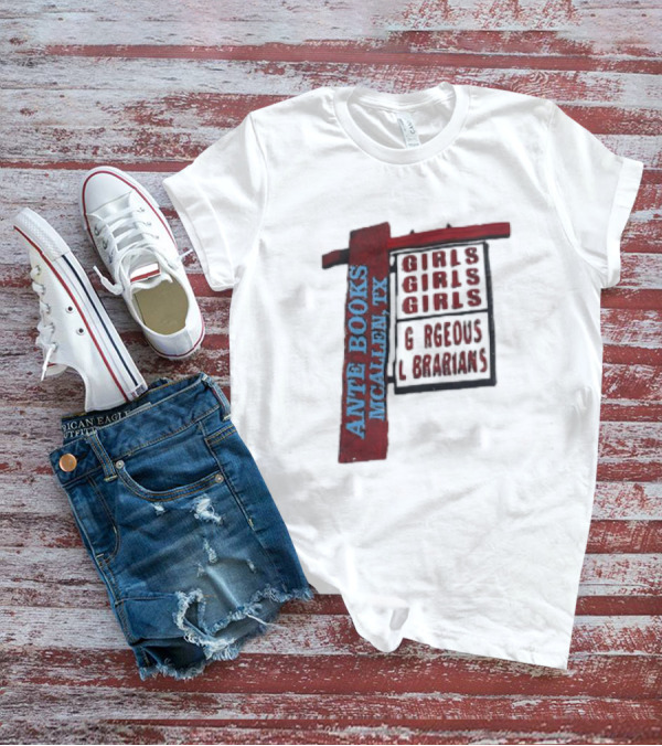 ANTE BOOKS MCALLEN TX GIRLS GIRLS GIRLS GORGEOUS LIBRARIANS T-Shirt