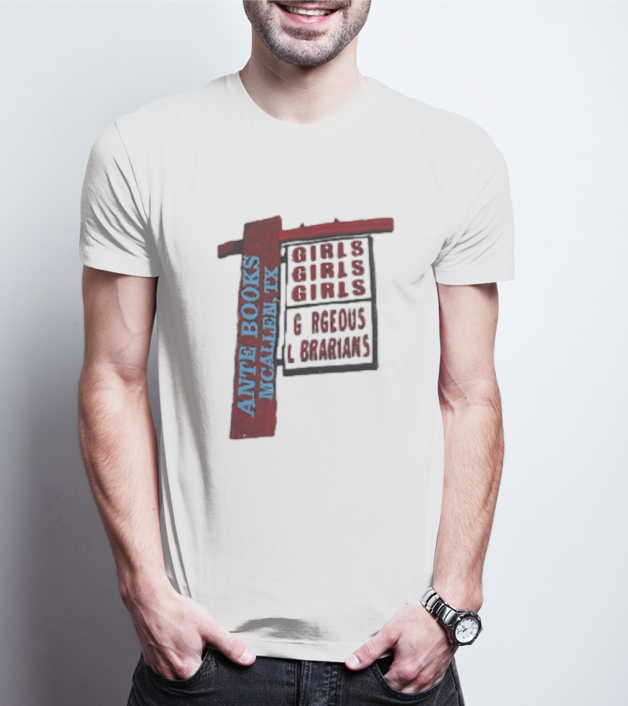 ANTE BOOKS MCALLEN TX GIRLS GIRLS GIRLS GORGEOUS LIBRARIANS T-Shirt