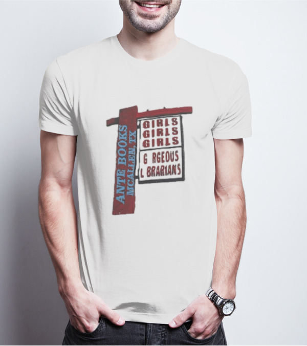 ANTE BOOKS MCALLEN TX GIRLS GIRLS GIRLS GORGEOUS LIBRARIANS T-Shirt