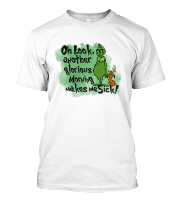 Grinch On Look Another Glorious Morning Makes Me Sick T-Shirt