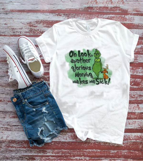 Grinch On Look Another Glorious Morning Makes Me Sick T-Shirt