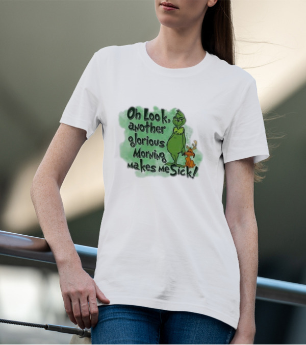 Grinch On Look Another Glorious Morning Makes Me Sick T-Shirt