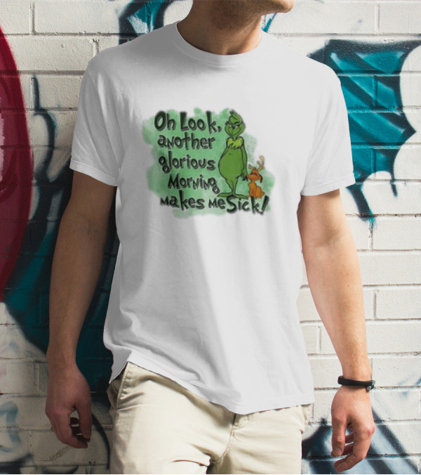 Grinch On Look Another Glorious Morning Makes Me Sick T-Shirt