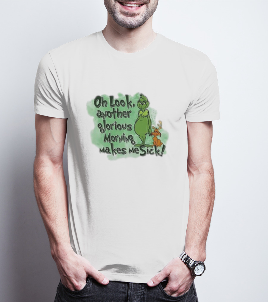 Grinch On Look Another Glorious Morning Makes Me Sick T-Shirt