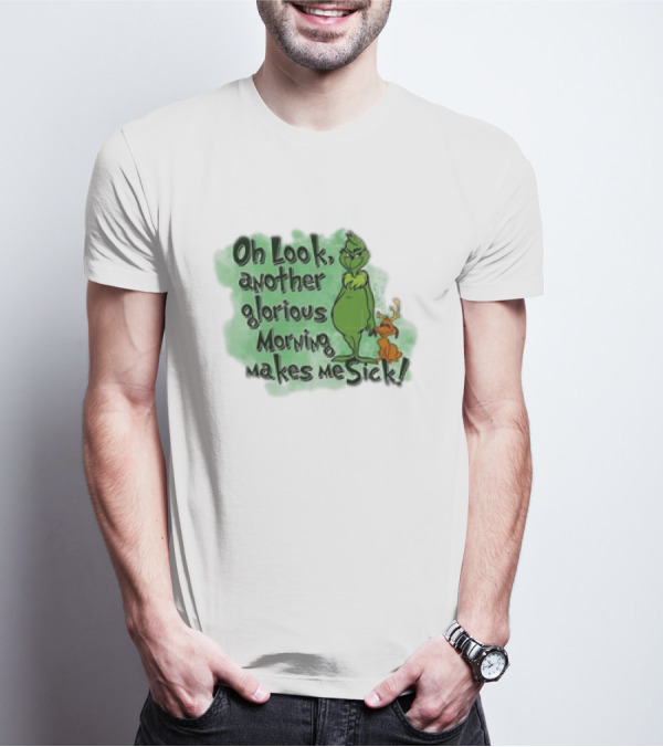Grinch On Look Another Glorious Morning Makes Me Sick T-Shirt