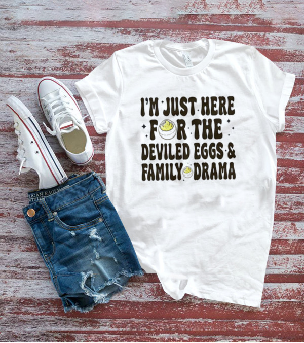 I’m Just Here For The Deviled Eggs And Family Drama T-Shirt