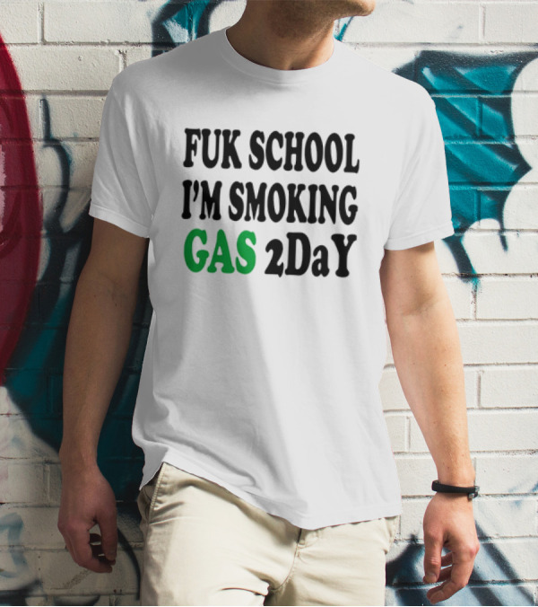 Fuk School I'm Smoking Gas 2DaY T-Shirt