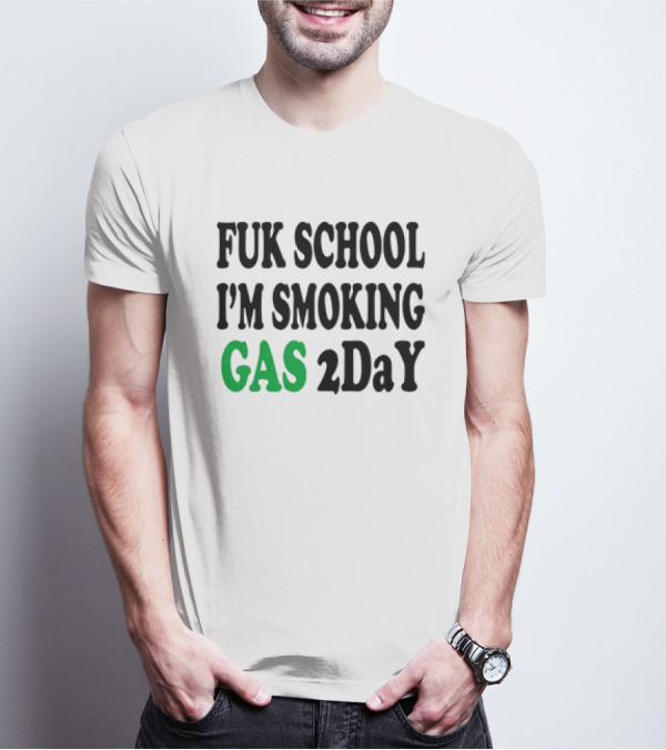 Fuk School I'm Smoking Gas 2DaY T-Shirt