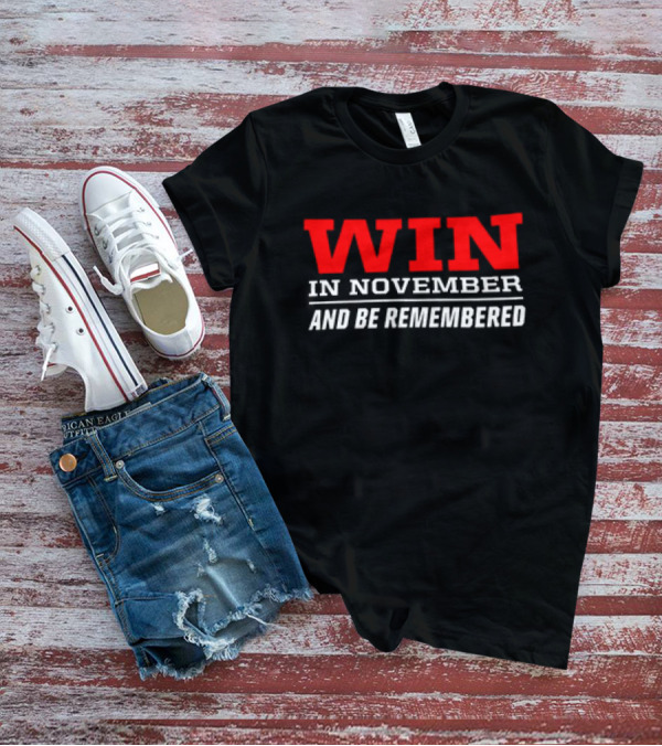 Win In November And Be Remembered T-Shirt