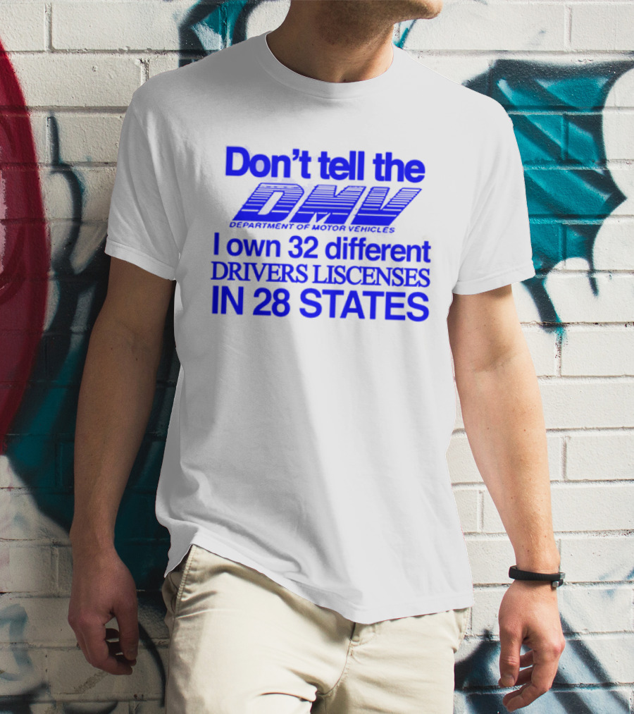 Don’t Tell The DMV I Own 32 Different Drivers Licenses In 28 States T-Shirt