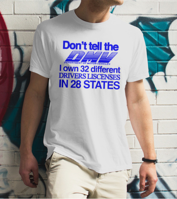 Don’t Tell The DMV I Own 32 Different Drivers Licenses In 28 States T-Shirt