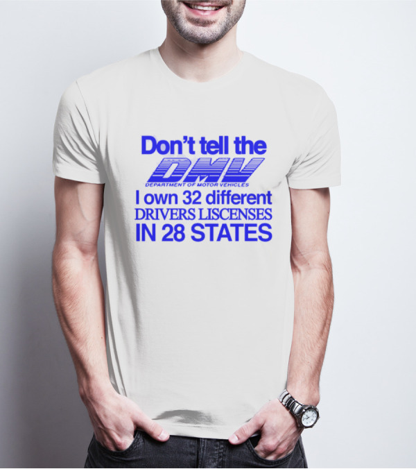 Don’t Tell The DMV I Own 32 Different Drivers Licenses In 28 States T-Shirt