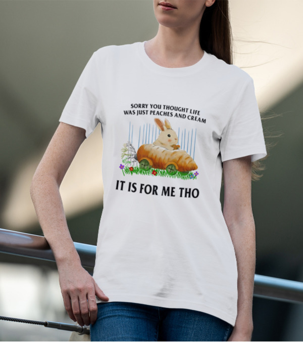 Sorry You Thought Life Was Just Peaches And Cream Rabbit It Is For Me Tho T-Shirt