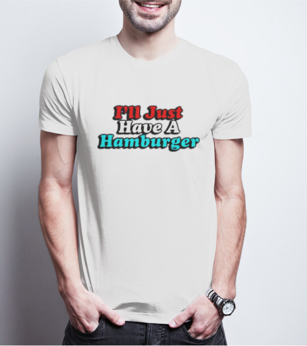 I’ll Just Have A Hamburger T-Shirt