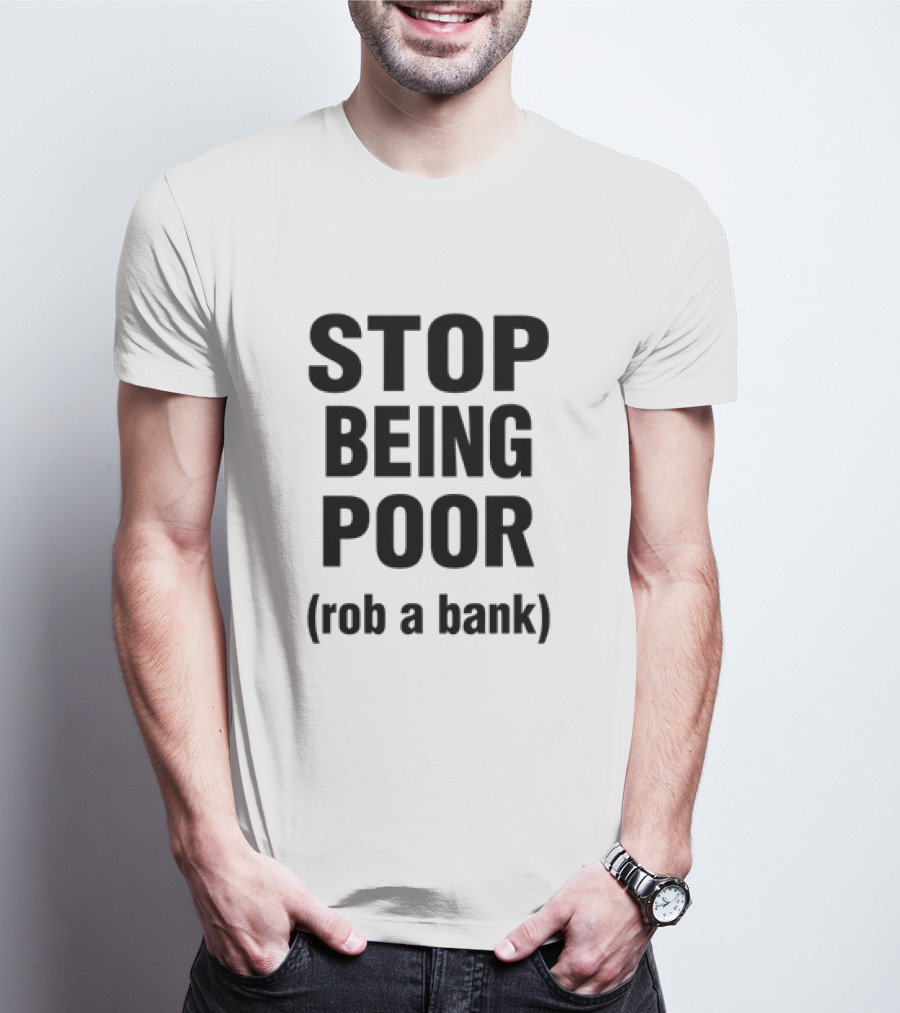 STOP BEING POOR ROB A BANK T-Shirt
