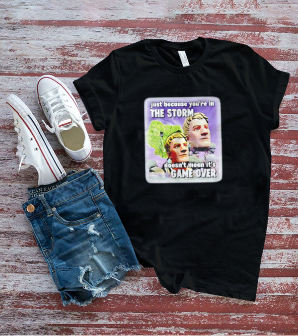 Bruhtees Just Because You’re In The Storm Doesn’t Mean It’s Game Over Fortnite Meme T-Shirt
