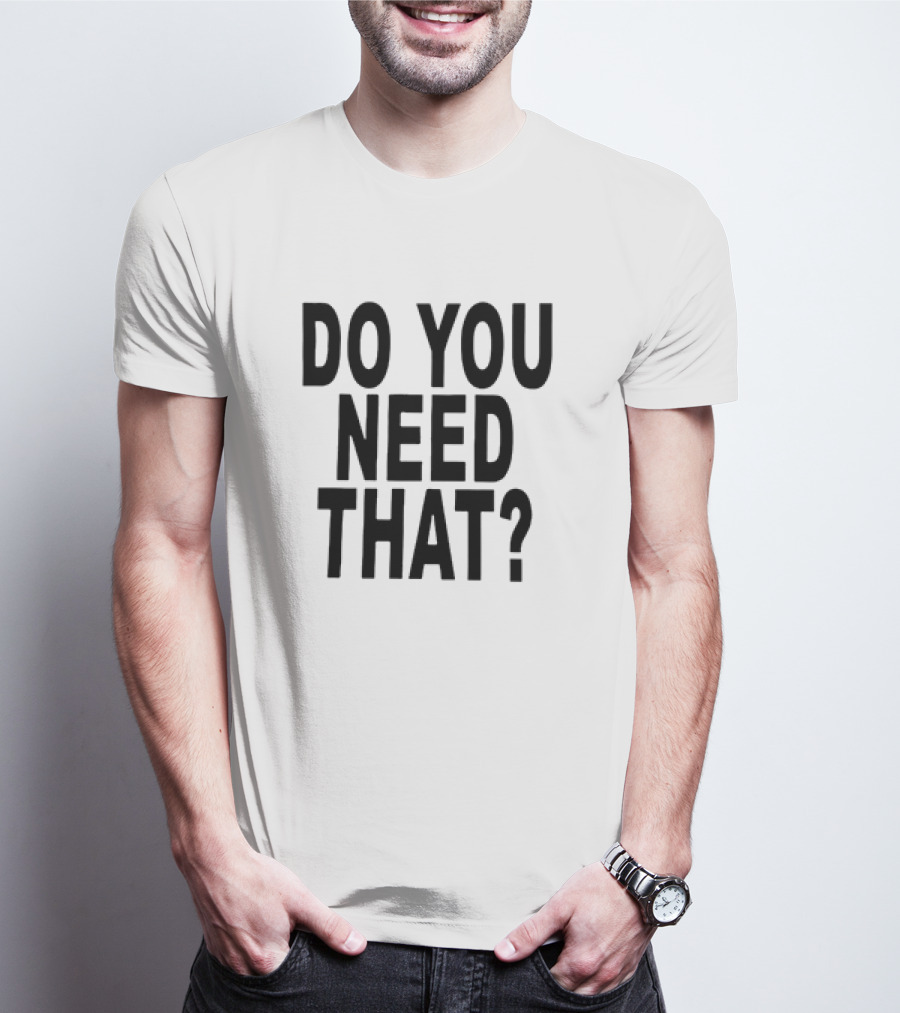 Do You Need That T-Shirt