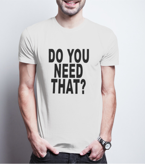 Do You Need That T-Shirt