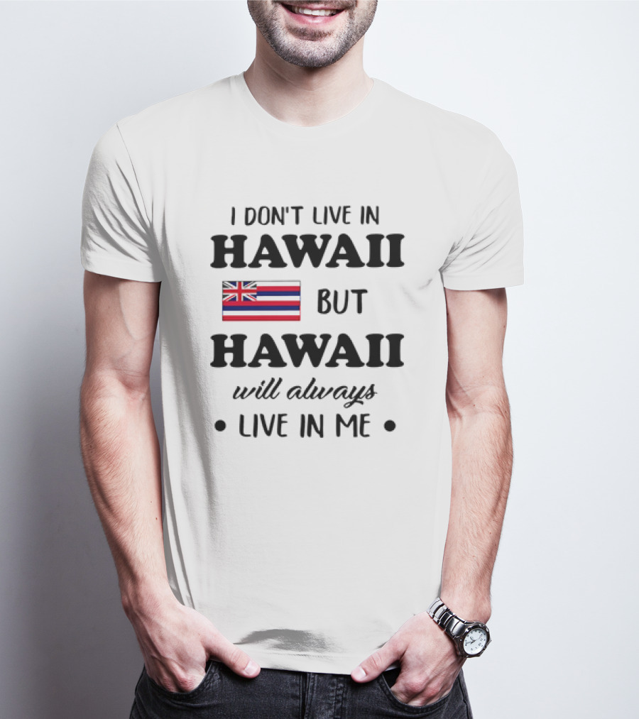 Hawaii Flag I Don't Live In Hawaii But Hawaii Will Always Live In Me T-Shirt