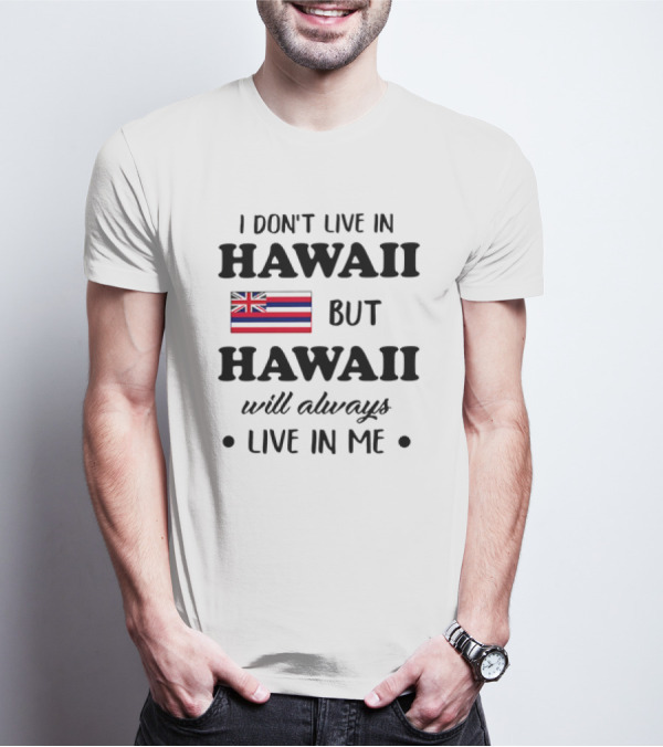 Hawaii Flag I Don't Live In Hawaii But Hawaii Will Always Live In Me T-Shirt
