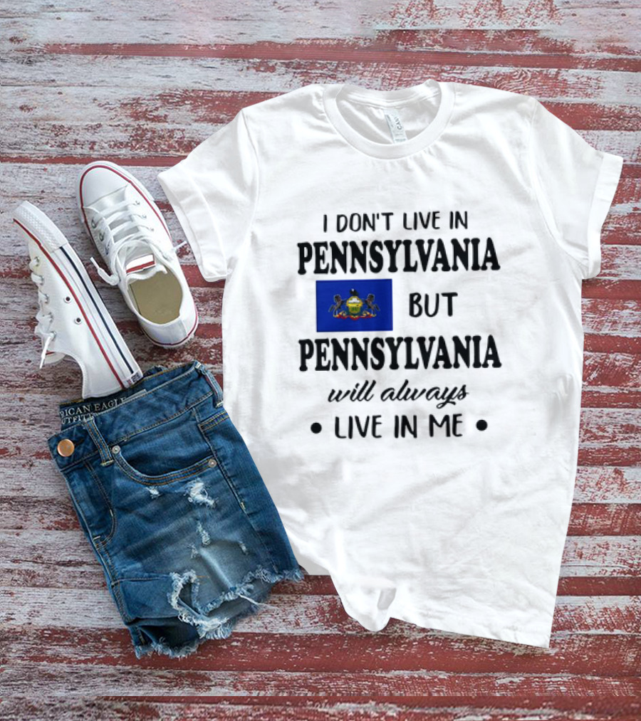 I Don’t Live In Pennsylvania But Pennsylvania Will Always Live In Me With Pennsylvania Flag T-Shirt
