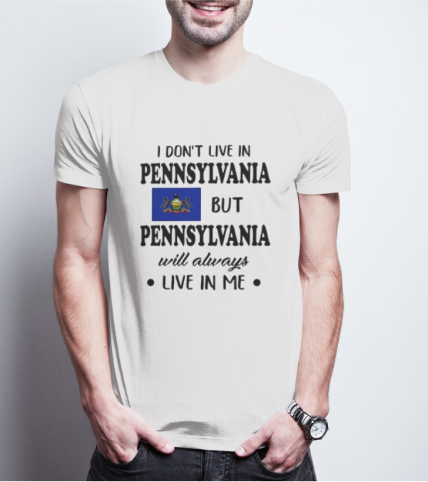 I Don’t Live In Pennsylvania But Pennsylvania Will Always Live In Me With Pennsylvania Flag T-Shirt