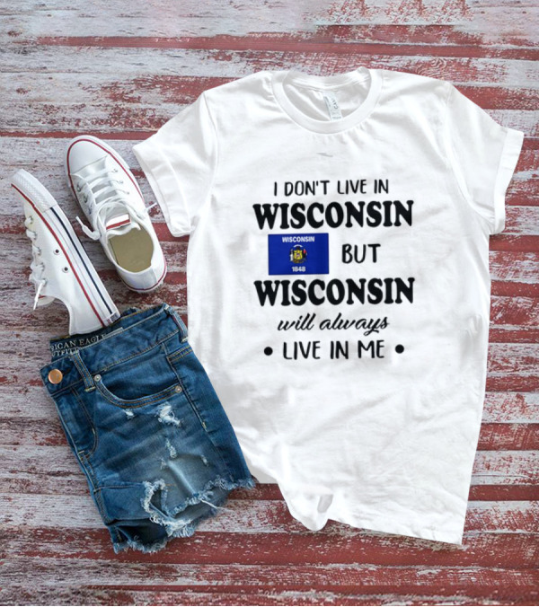 Wisconsin Flag Pride I Don’t Live In Wisconsin But Wisconsin Will Always Live In Me T-Shirt
