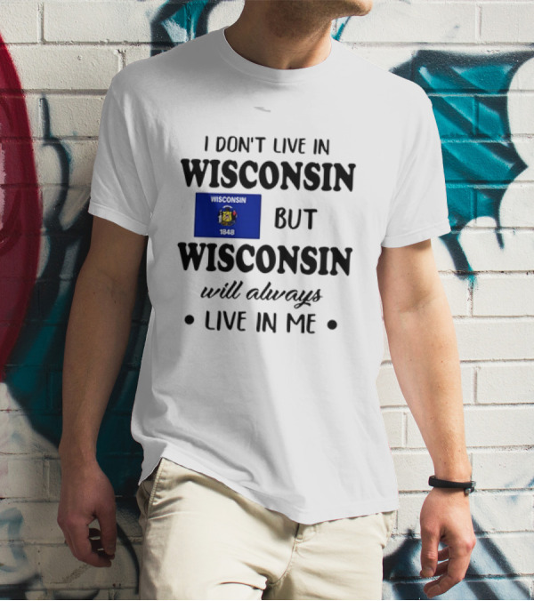 Wisconsin Flag Pride I Don’t Live In Wisconsin But Wisconsin Will Always Live In Me T-Shirt