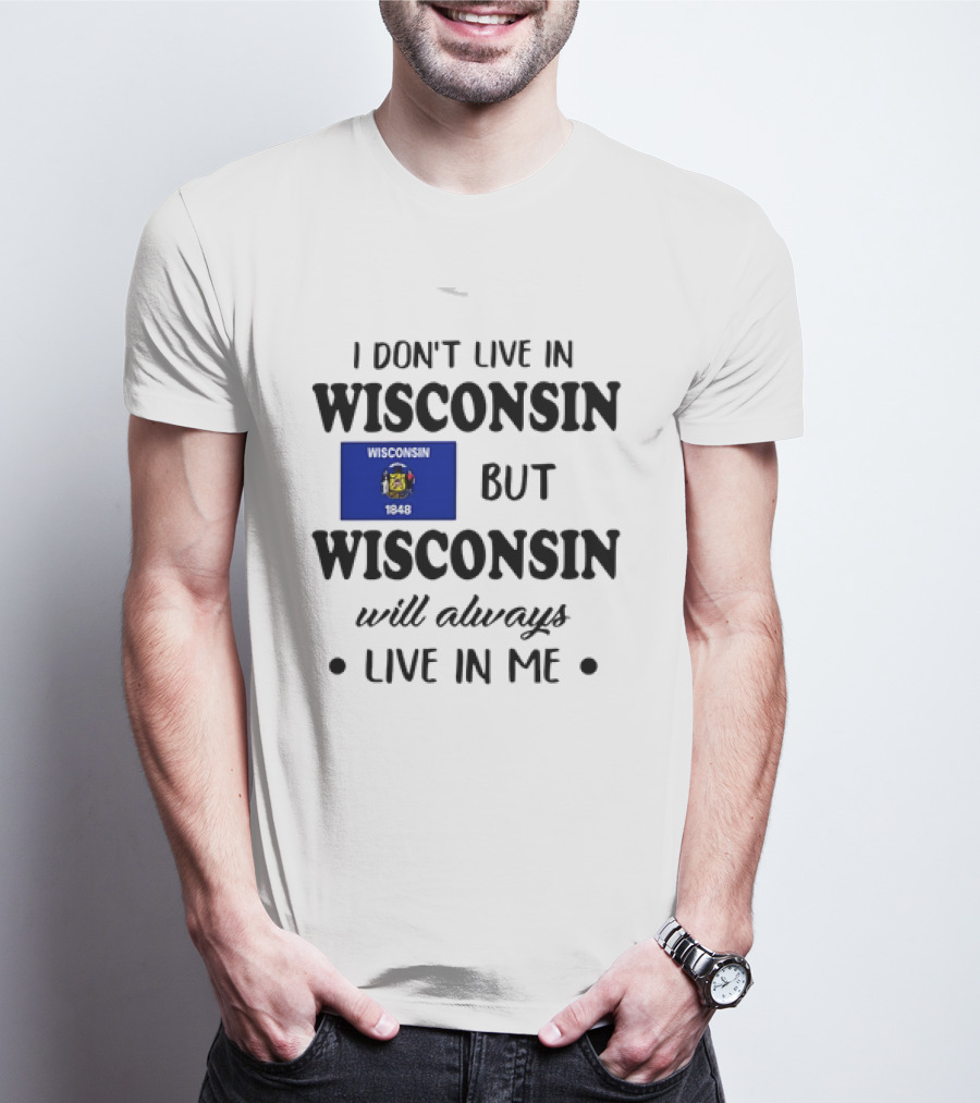 Wisconsin Flag Pride I Don’t Live In Wisconsin But Wisconsin Will Always Live In Me T-Shirt