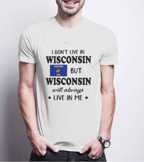 Wisconsin Flag Pride I Don’t Live In Wisconsin But Wisconsin Will Always Live In Me T-Shirt