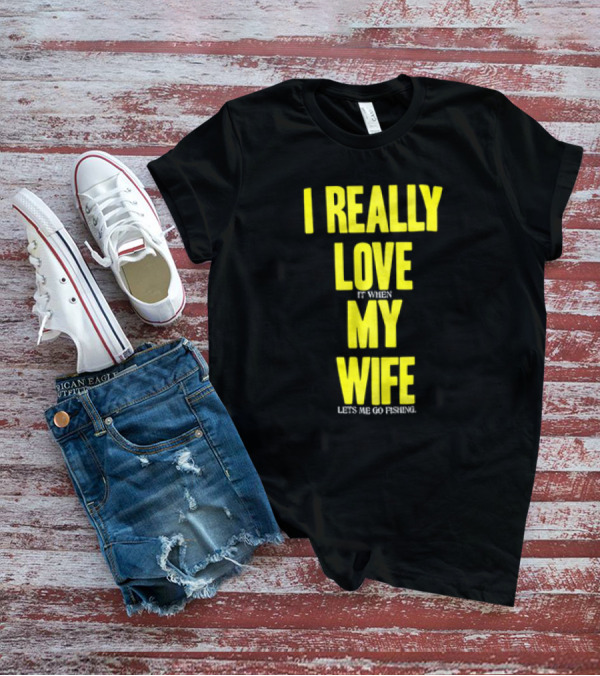 I Really Love My Wife Lets Me Go Fishing T-Shirt