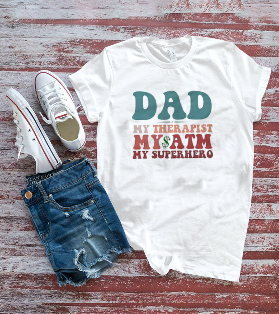 Dad My Therapist My ATM My Superhero T-Shirt
