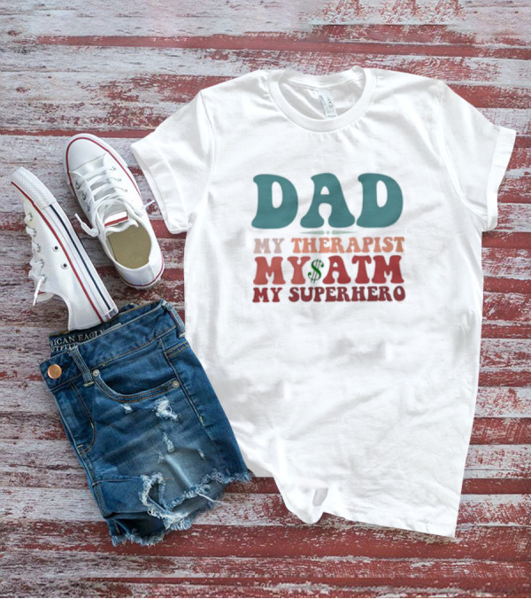 Dad My Therapist My ATM My Superhero T-Shirt
