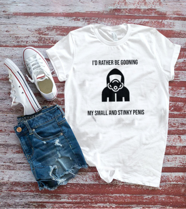 I'D Rather Be Gooning My Small And Stinky Penis T-Shirt