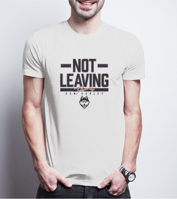 UConn Basketball Dan Hurley Not Leaving Yet Huskies T-Shirt