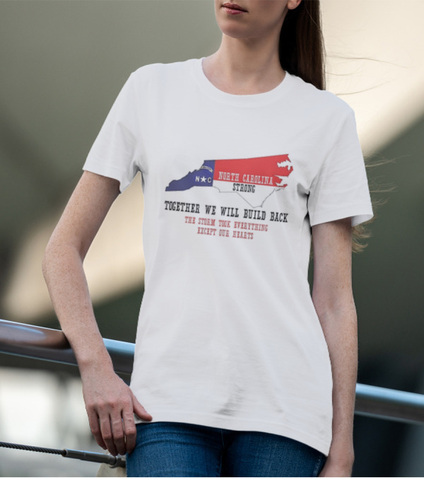 North Carolina Strong N C Together We Will Build Back The Storm Took Everything Except Our Hearts Map T-Shirt