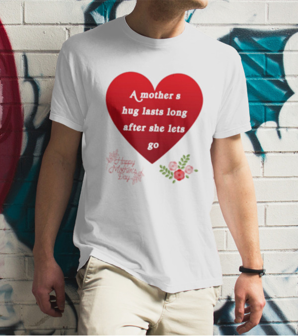 A Mother’s Hug Lasts Long After She Lets Go Happy Mother’s Day Red Heart With Flowers T-Shirt