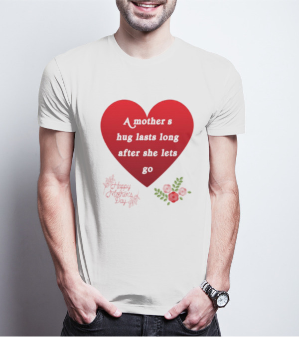 A Mother’s Hug Lasts Long After She Lets Go Happy Mother’s Day Red Heart With Flowers T-Shirt