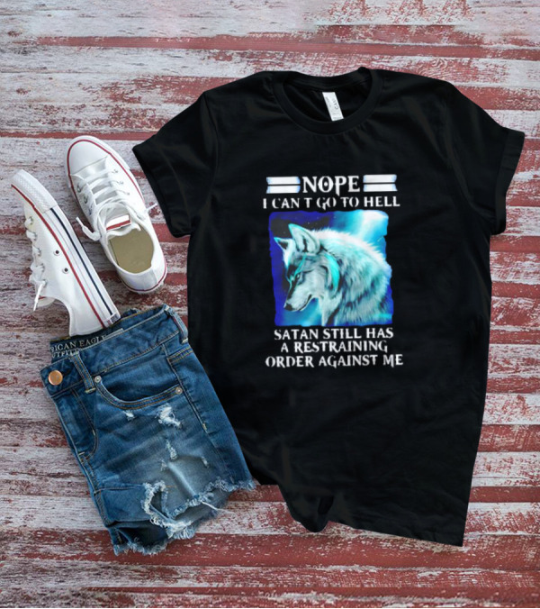 Nope I Can’t Go To Hell Wolf Satan Still Has A Restraining Order Against Me T-Shirt