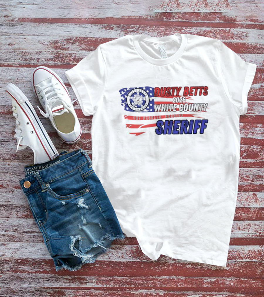 Dusty Betts 2026 White County The Peoples Sheriff Deputy Badge And American Flag T-Shirt