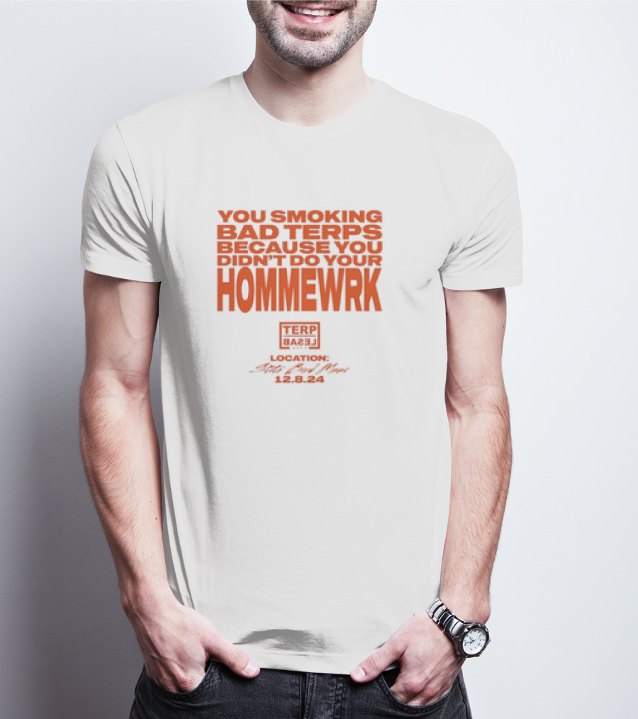 YOU SMOKING BAD TERPS BECAUSE YOU DIDN’T DO YOUR HOMMEWRK TERP BARZ LOCATION 12.8.24 T-Shirt