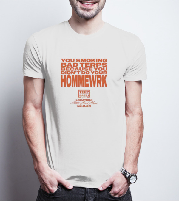 YOU SMOKING BAD TERPS BECAUSE YOU DIDN’T DO YOUR HOMMEWRK TERP BARZ LOCATION 12.8.24 T-Shirt
