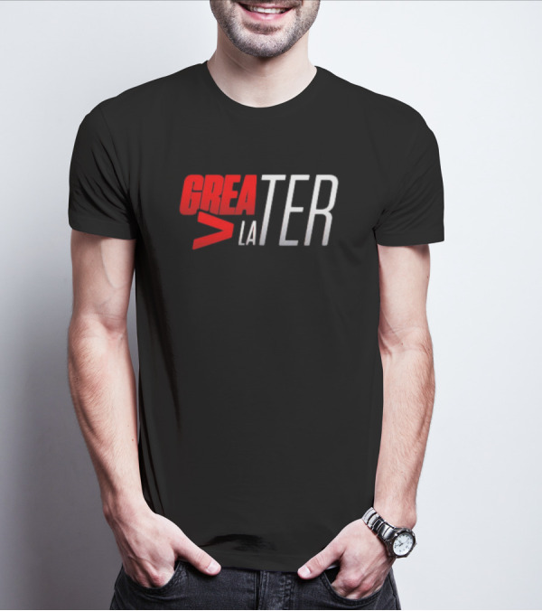 GREATER > LATER T-Shirt