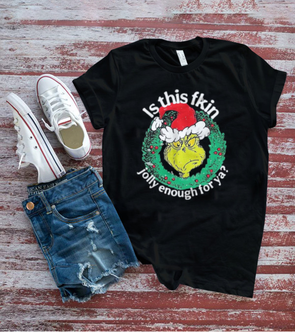 Is This Fkin Jolly Enough For Ya Grinch Christmas T-Shirt
