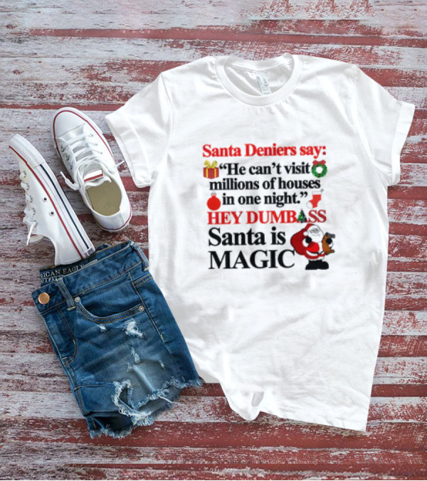 Santa Deniers Say He Can’t Visit Millions Of Houses In One Night Hey Dumbass Santa Is Magic T-Shirt