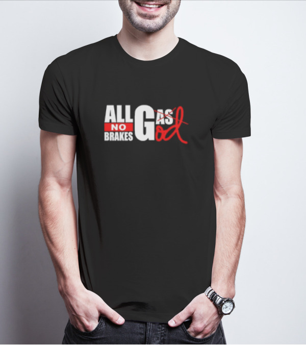 All Gas No Brakes All God T-Shirt